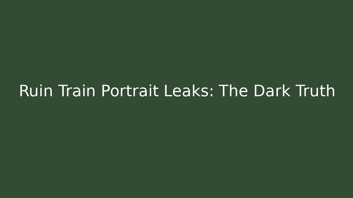 Ruin Train Portrait Leaks: The Dark Truth