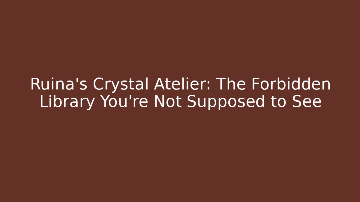 Ruina's Crystal Atelier: The Forbidden Library You're Not Supposed to See