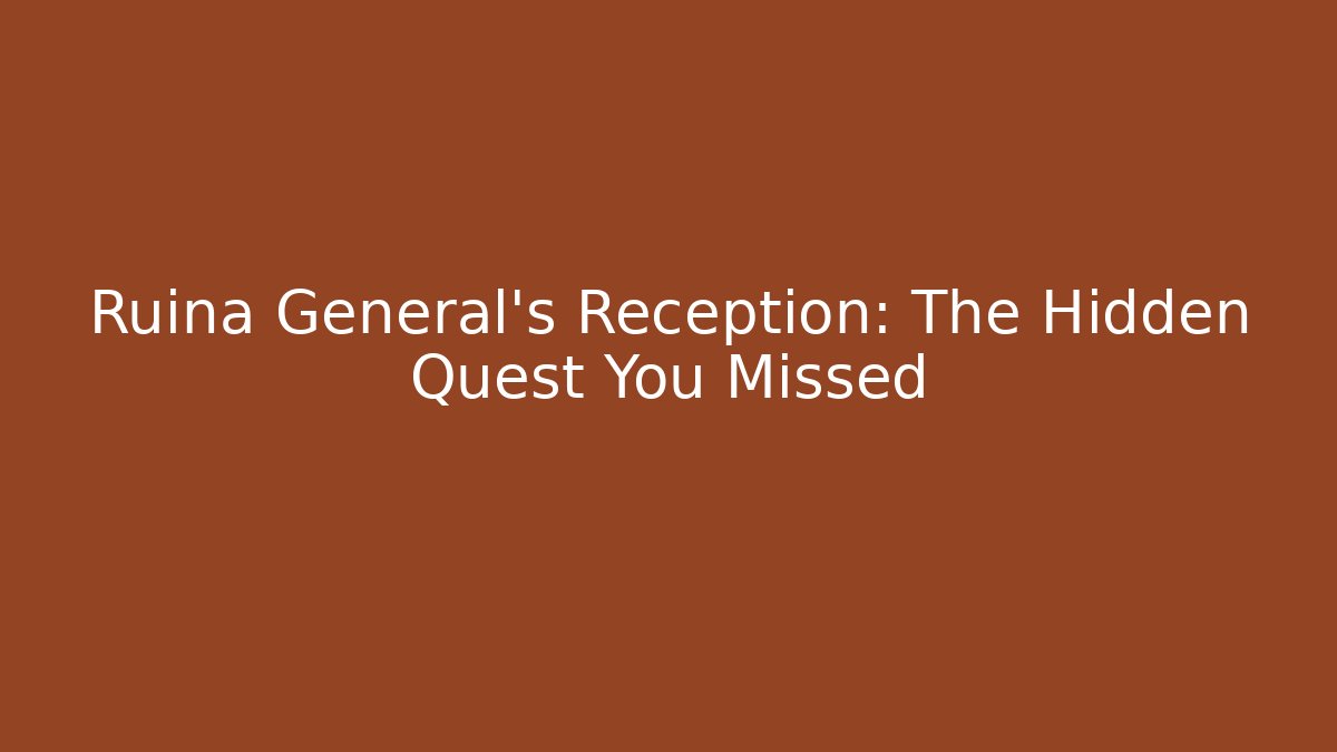 Ruina General's Reception: The Hidden Quest You Missed