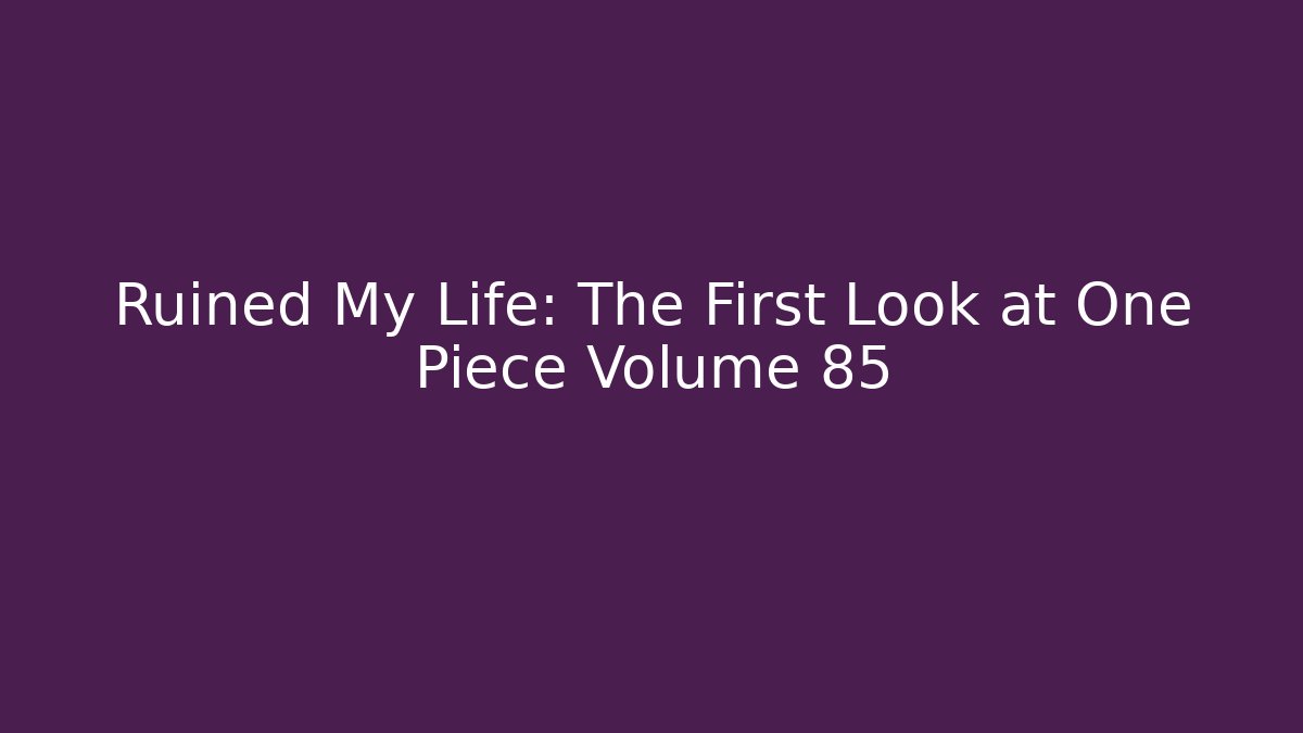 Ruined My Life: The First Look at One Piece Volume 85