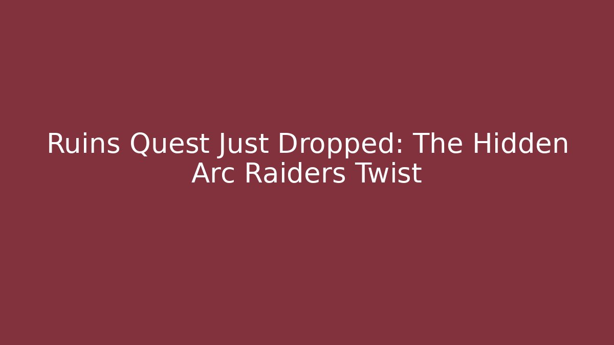 Ruins Quest Just Dropped: The Hidden Arc Raiders Twist