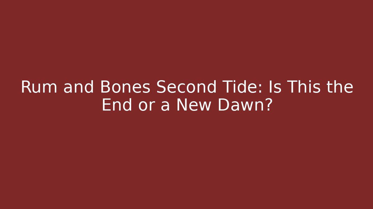 Rum and Bones Second Tide: Is This the End or a New Dawn?