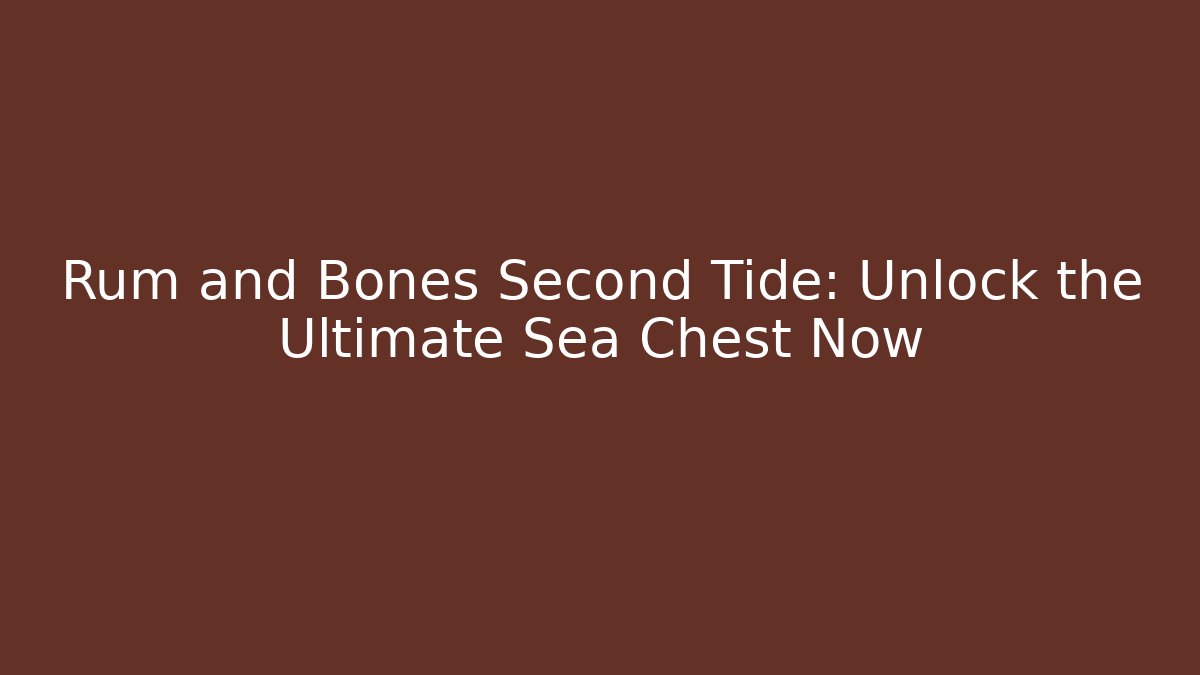 Rum and Bones Second Tide: Unlock the Ultimate Sea Chest Now