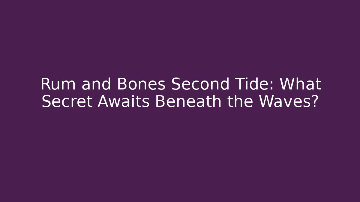 Rum and Bones Second Tide: What Secret Awaits Beneath the Waves?