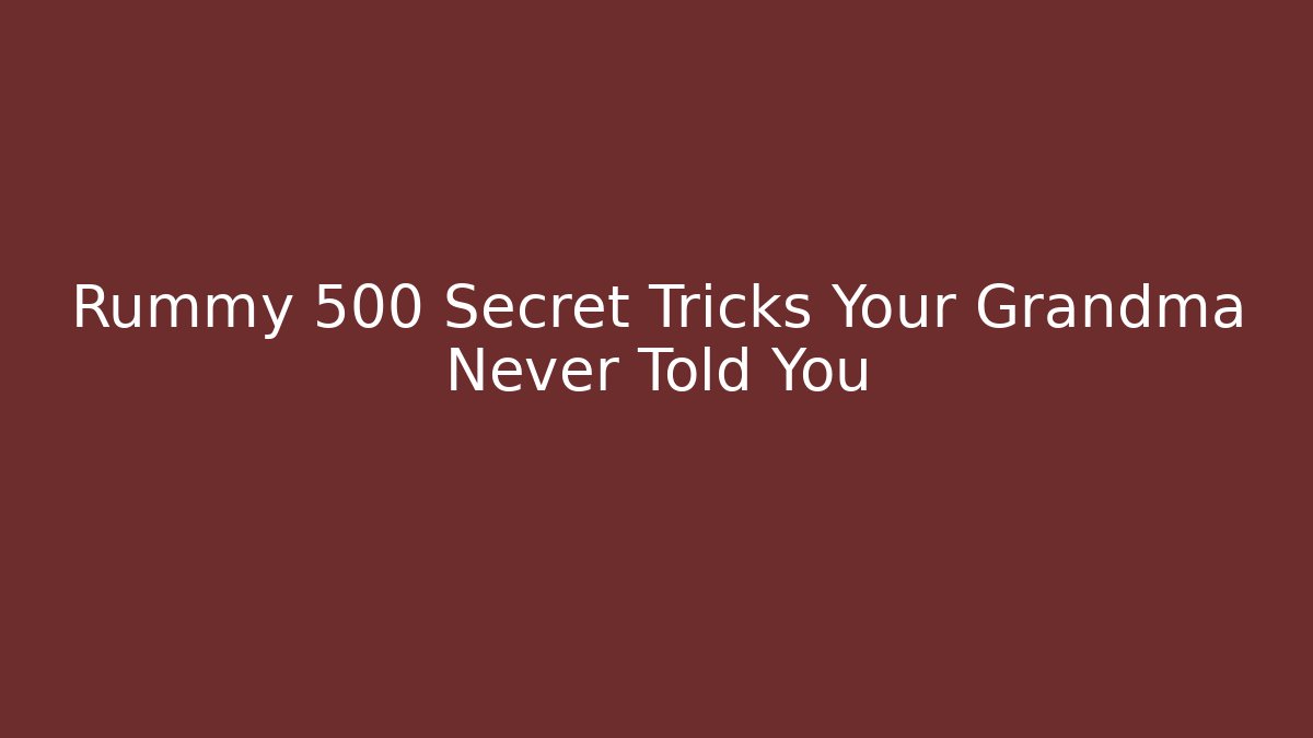 Rummy 500 Secret Tricks Your Grandma Never Told You