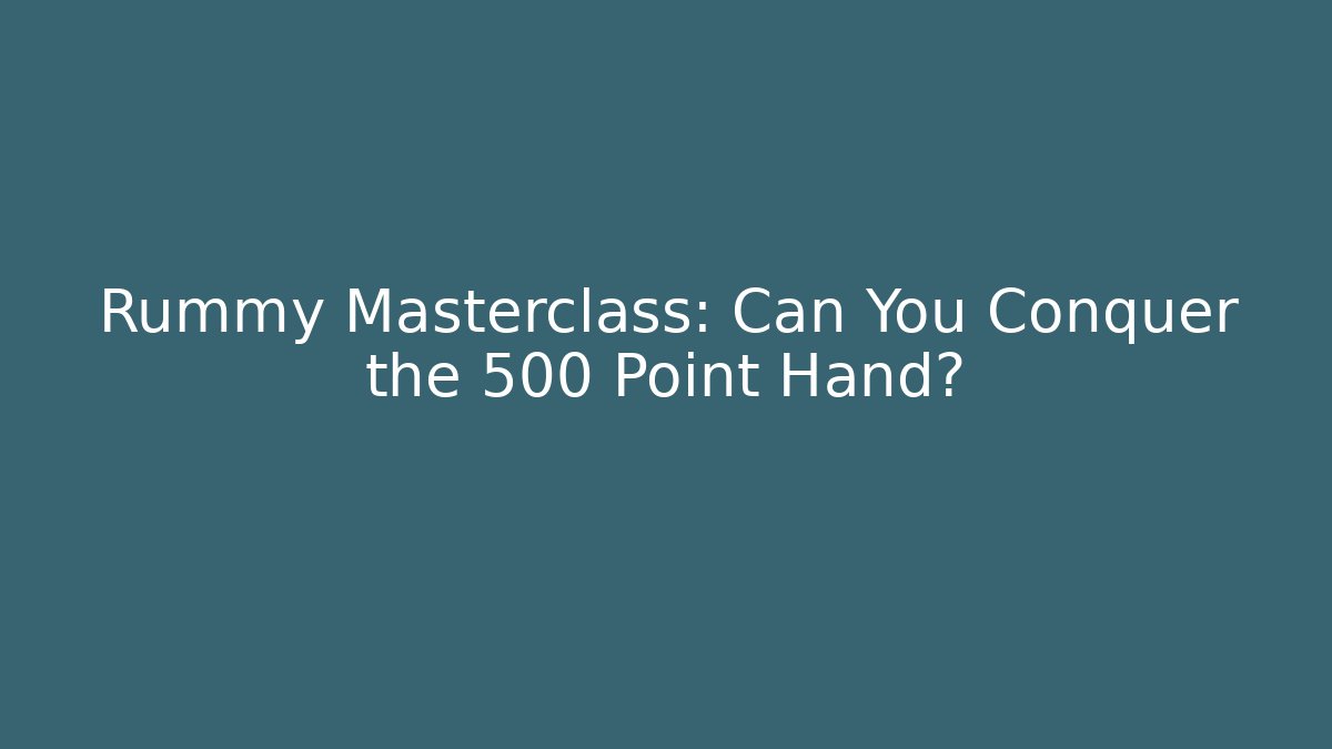 Rummy Masterclass: Can You Conquer the 500 Point Hand?