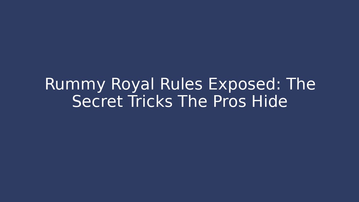 Rummy Royal Rules Exposed: The Secret Tricks The Pros Hide