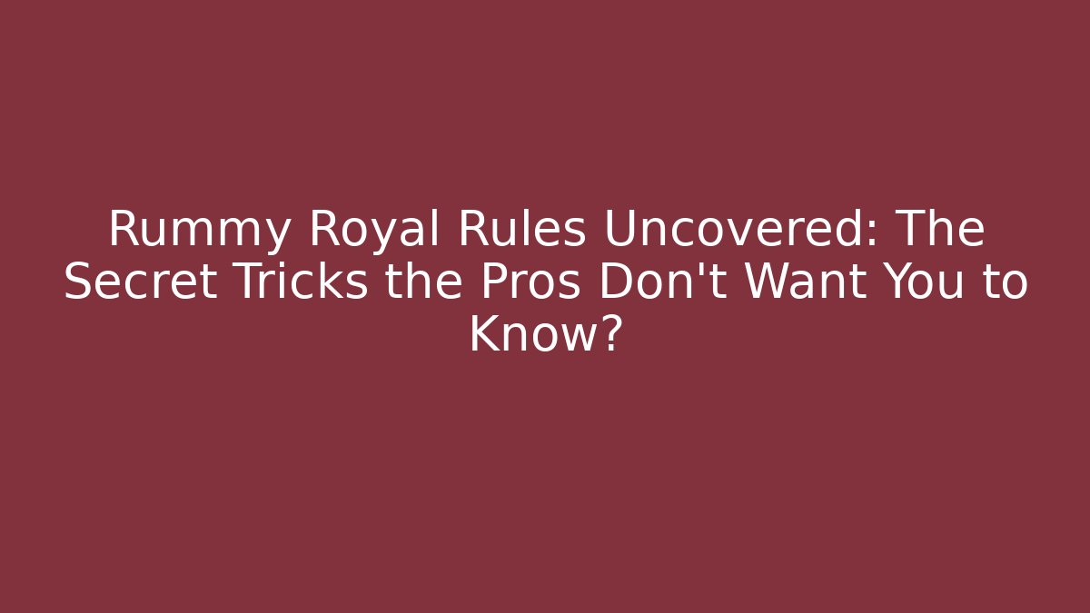 Rummy Royal Rules Uncovered: The Secret Tricks the Pros Don’t Want You to Know?