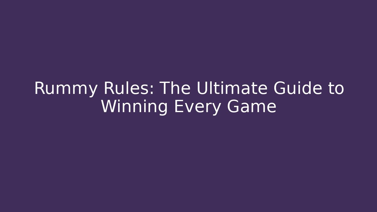 Rummy Rules: The Ultimate Guide to Winning Every Game