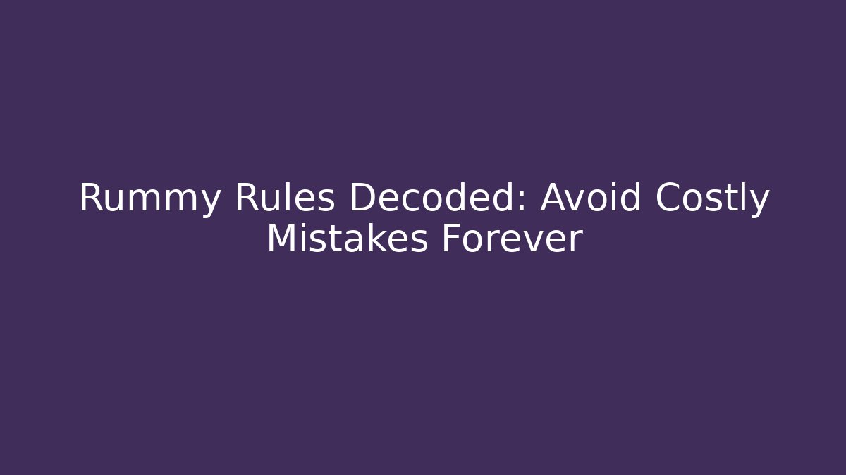 Rummy Rules Decoded: Avoid Costly Mistakes Forever