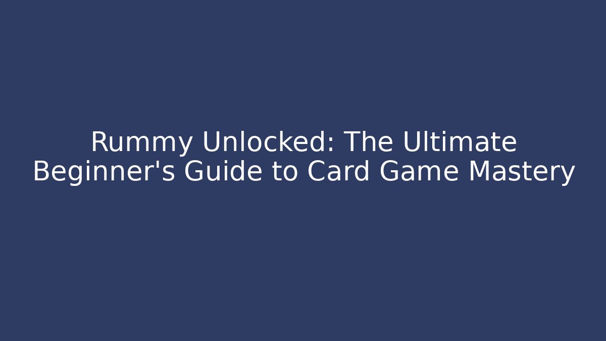 Rummy Unlocked: The Ultimate Beginner’s Guide to Card Game Mastery