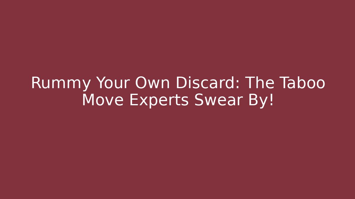 Rummy Your Own Discard: The Taboo Move Experts Swear By!