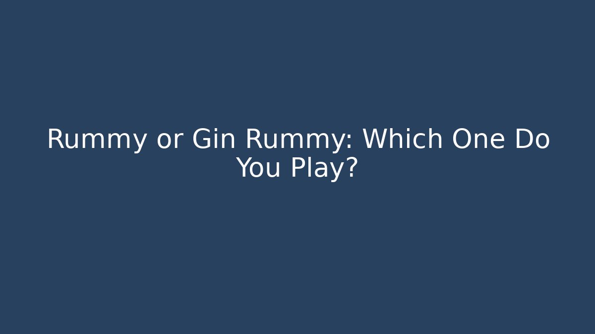 Rummy or Gin Rummy: Which One Do You Play?