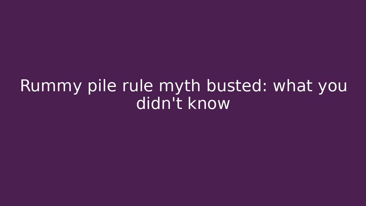 Rummy pile rule myth busted: what you didn't know