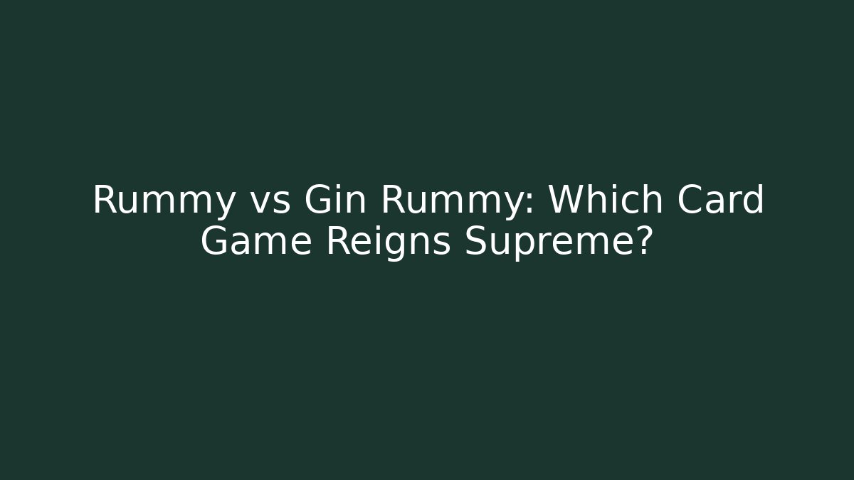 Rummy vs Gin Rummy: Which Card Game Reigns Supreme?