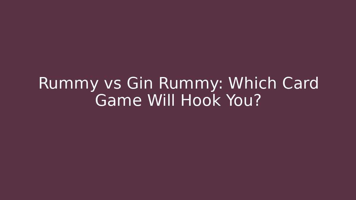 Rummy vs Gin Rummy: Which Card Game Will Hook You?