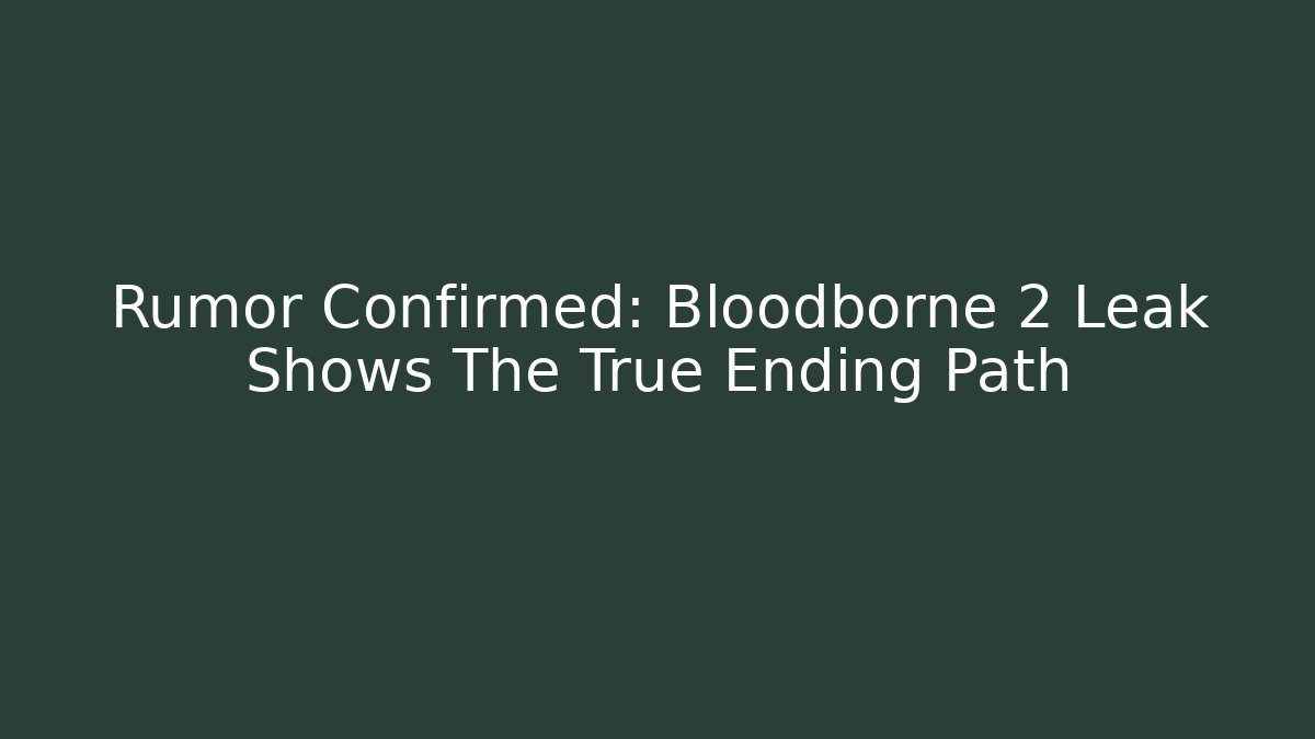 Rumor Confirmed: Bloodborne 2 Leak Shows The True Ending Path
