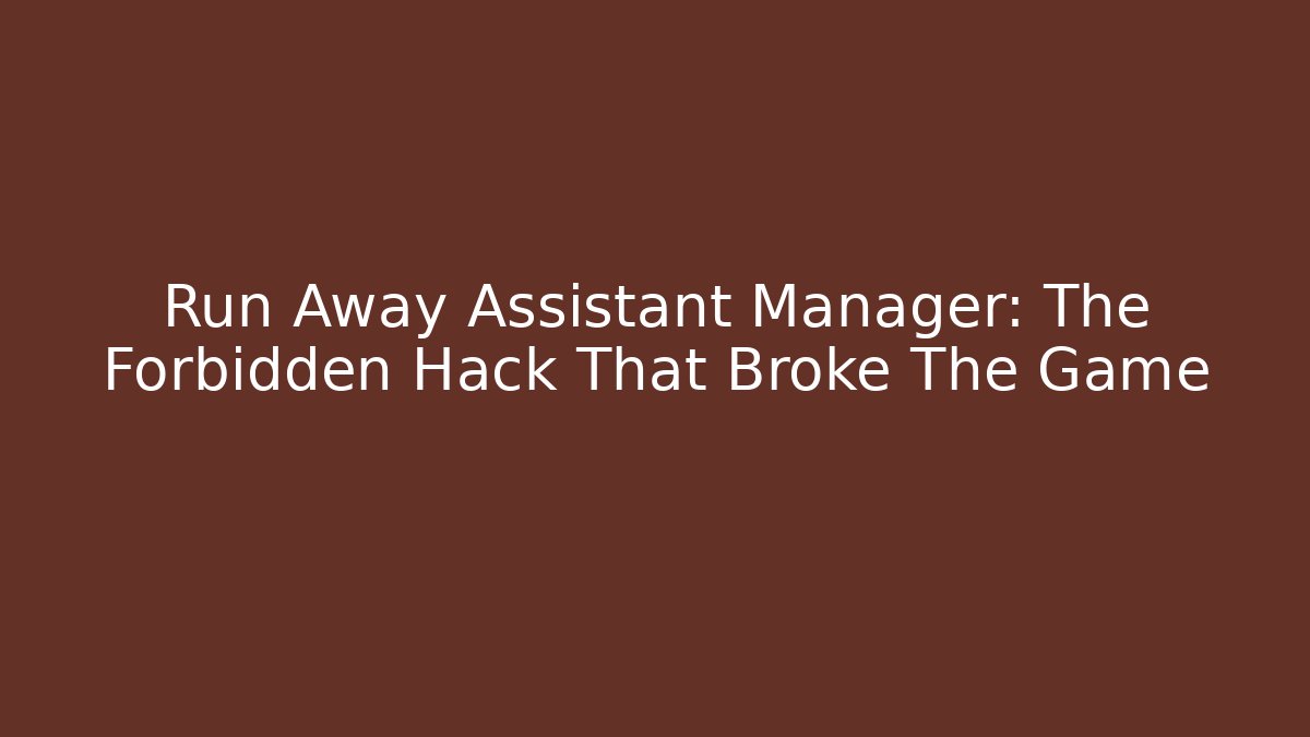 Run Away Assistant Manager: The Forbidden Hack That Broke The Game