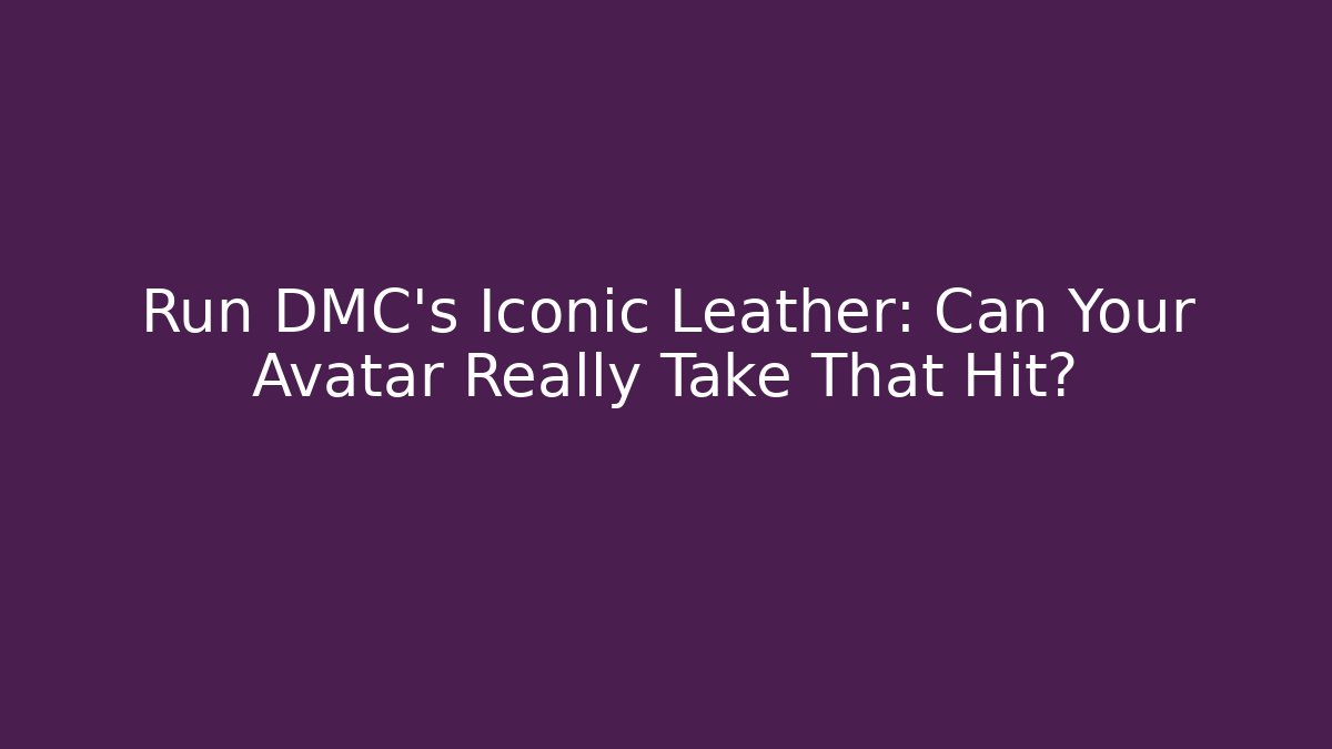 Run DMC's Iconic Leather: Can Your Avatar Really Take That Hit?