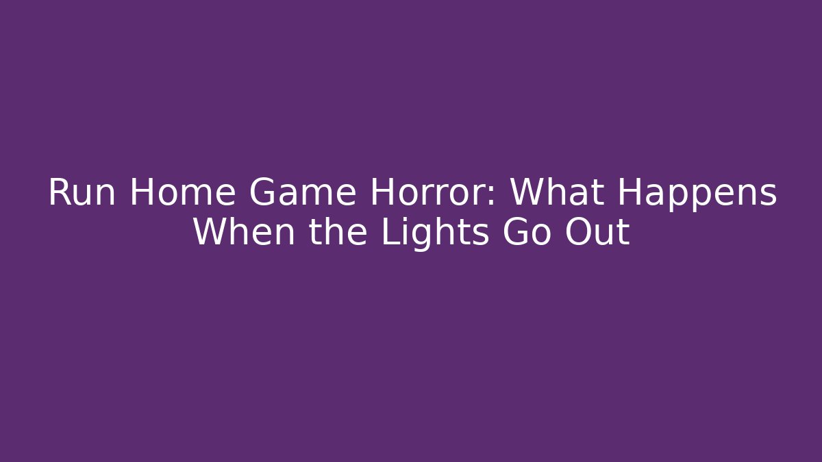 Run Home Game Horror: What Happens When the Lights Go Out