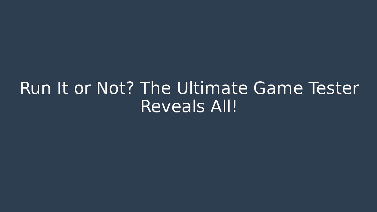 Run It or Not? The Ultimate Game Tester Reveals All!