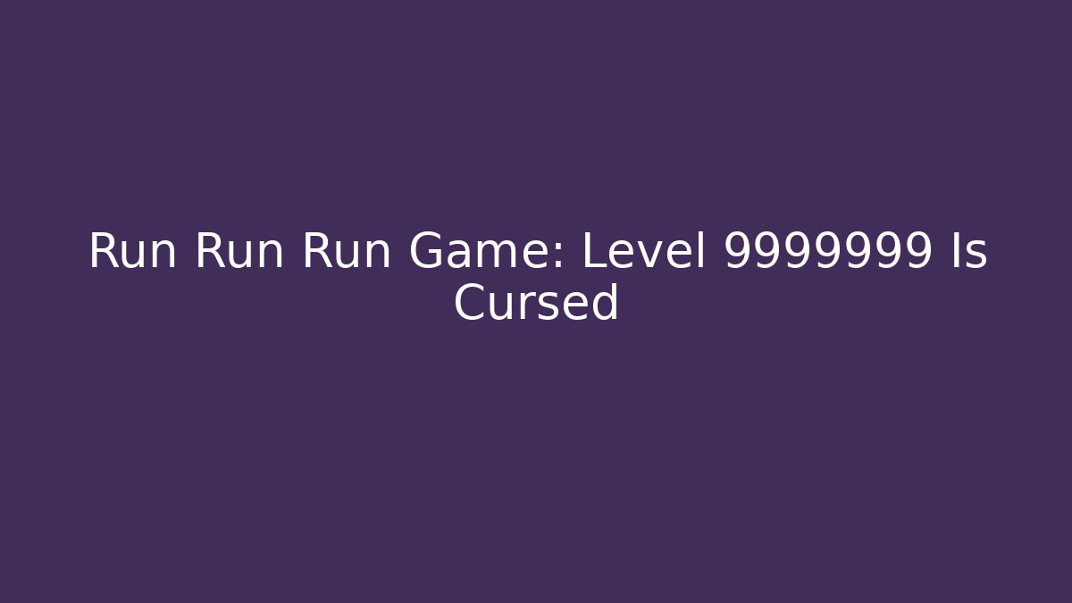 Run Run Run Game: Level 9999999 Is Cursed