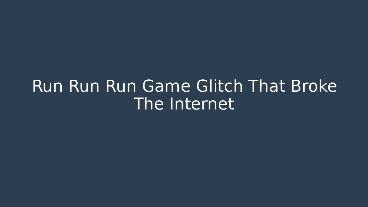 Run Run Run Game Glitch That Broke The Internet