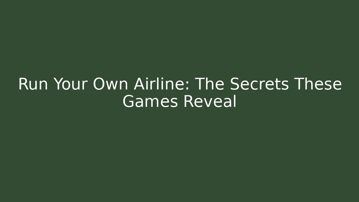 Run Your Own Airline: The Secrets These Games Reveal