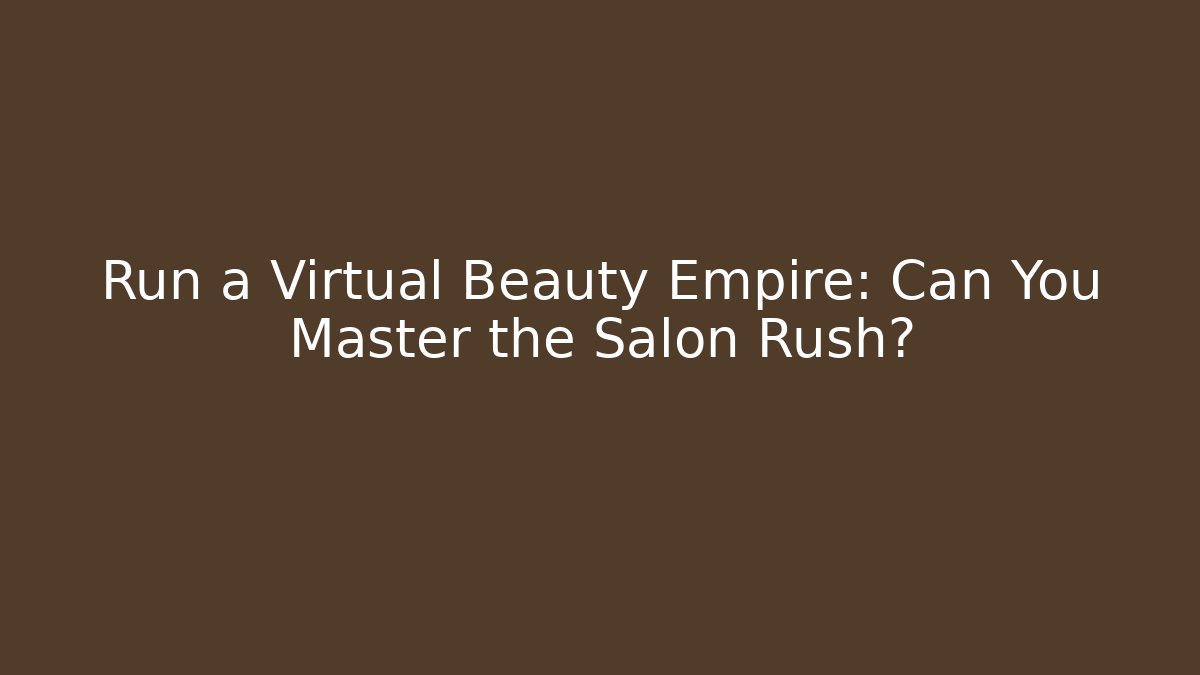 Run a Virtual Beauty Empire: Can You Master the Salon Rush?