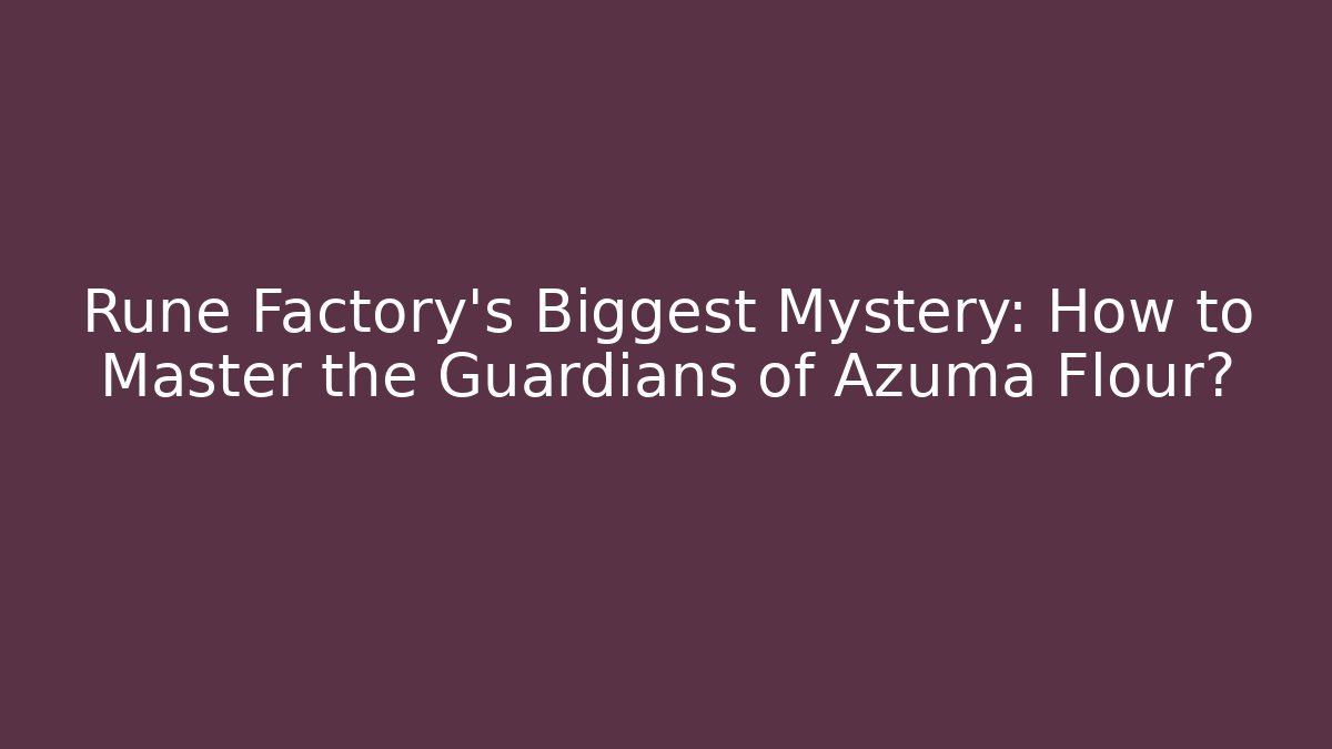 Rune Factory's Biggest Mystery: How to Master the Guardians of Azuma Flour?