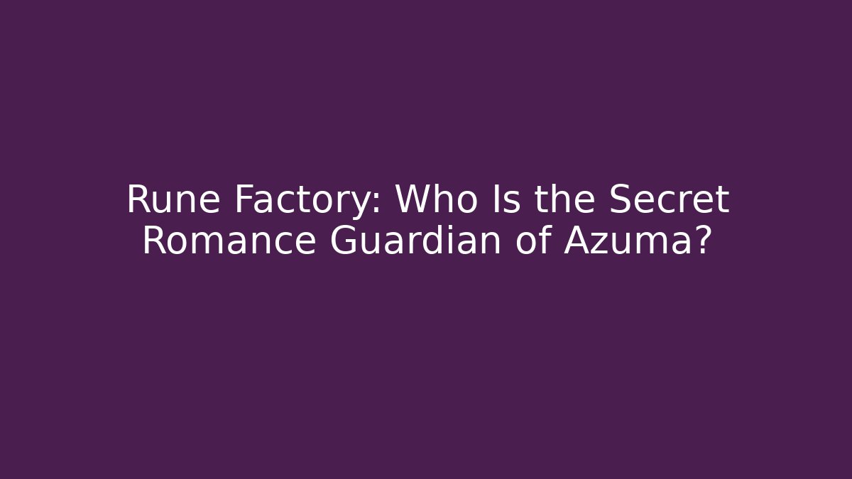 Rune Factory: Who Is the Secret Romance Guardian of Azuma?