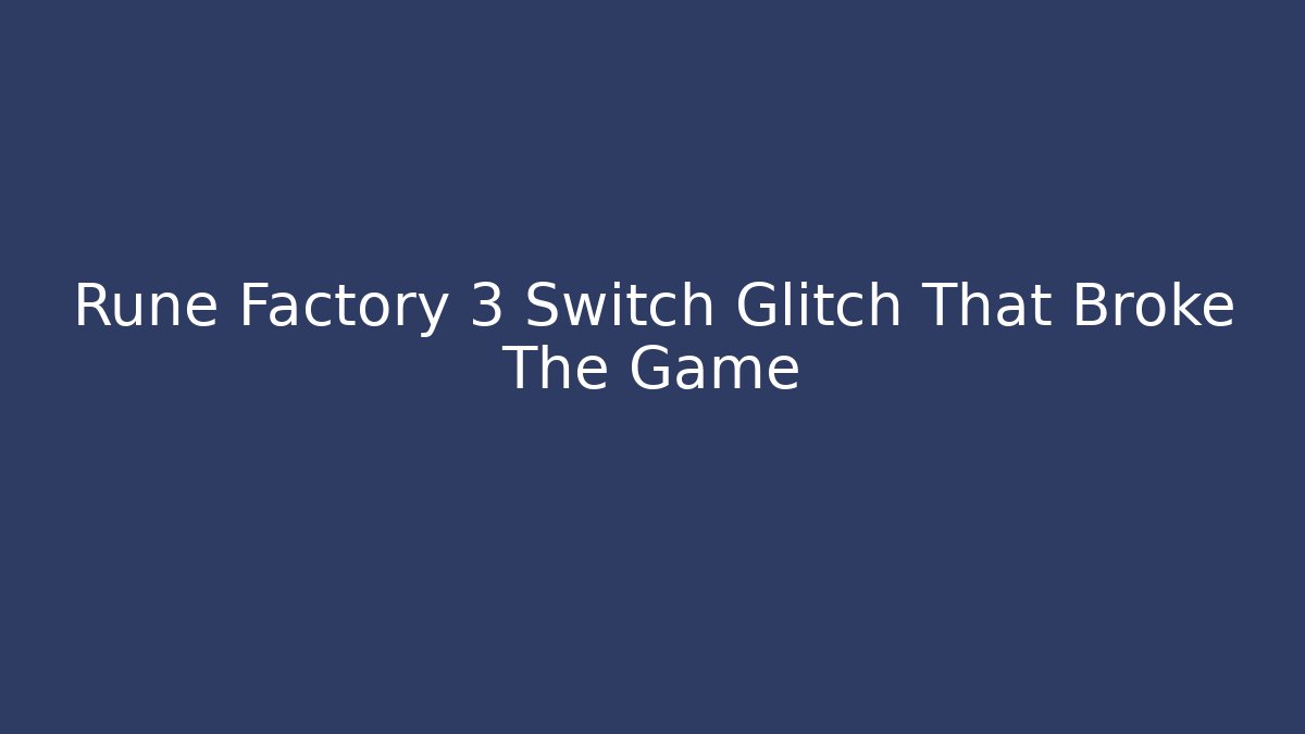 Rune Factory 3 Switch Glitch That Broke The Game