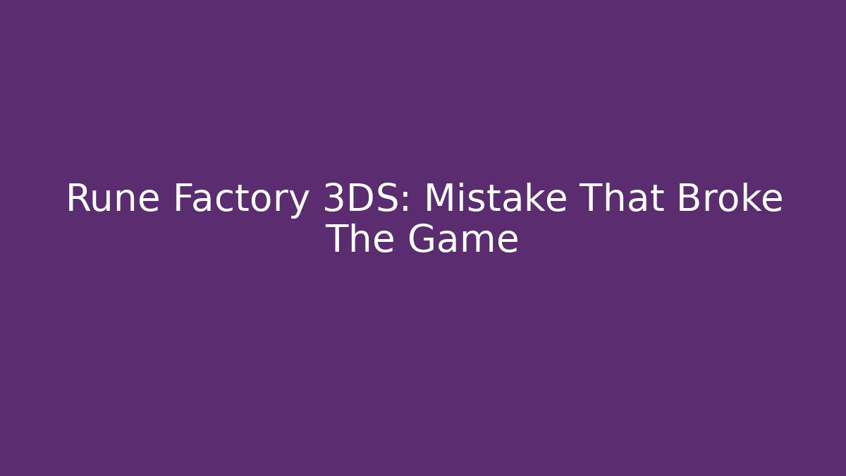 Rune Factory 3DS: Mistake That Broke The Game