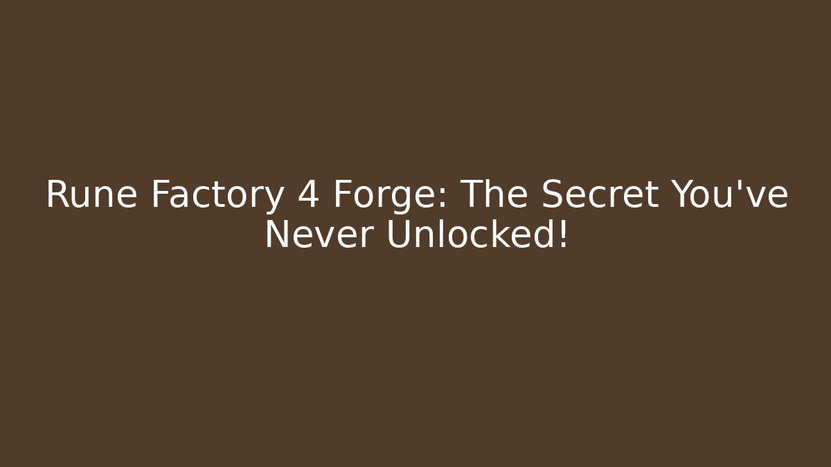 Rune Factory 4 Forge: The Secret You've Never Unlocked!