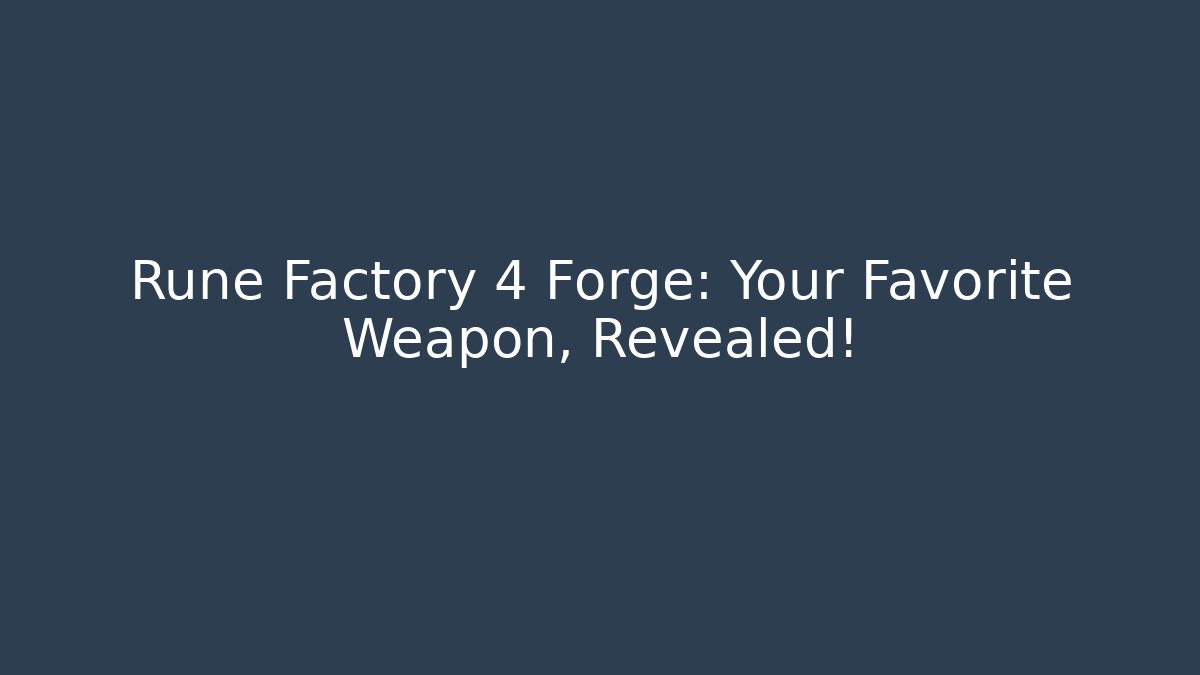 Rune Factory 4 Forge: Your Favorite Weapon, Revealed!