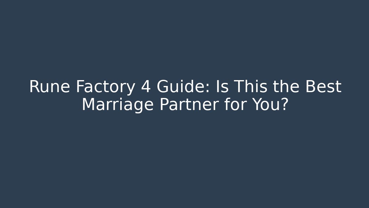 Rune Factory 4 Guide: Is This the Best Marriage Partner for You?