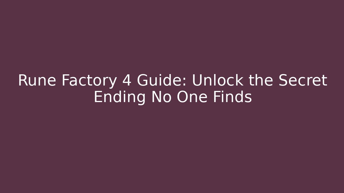 Rune Factory 4 Guide: Unlock the Secret Ending No One Finds - Critter Realm