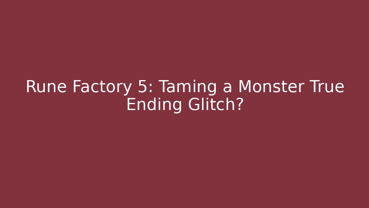 Rune Factory 5: Taming a Monster True Ending Glitch?