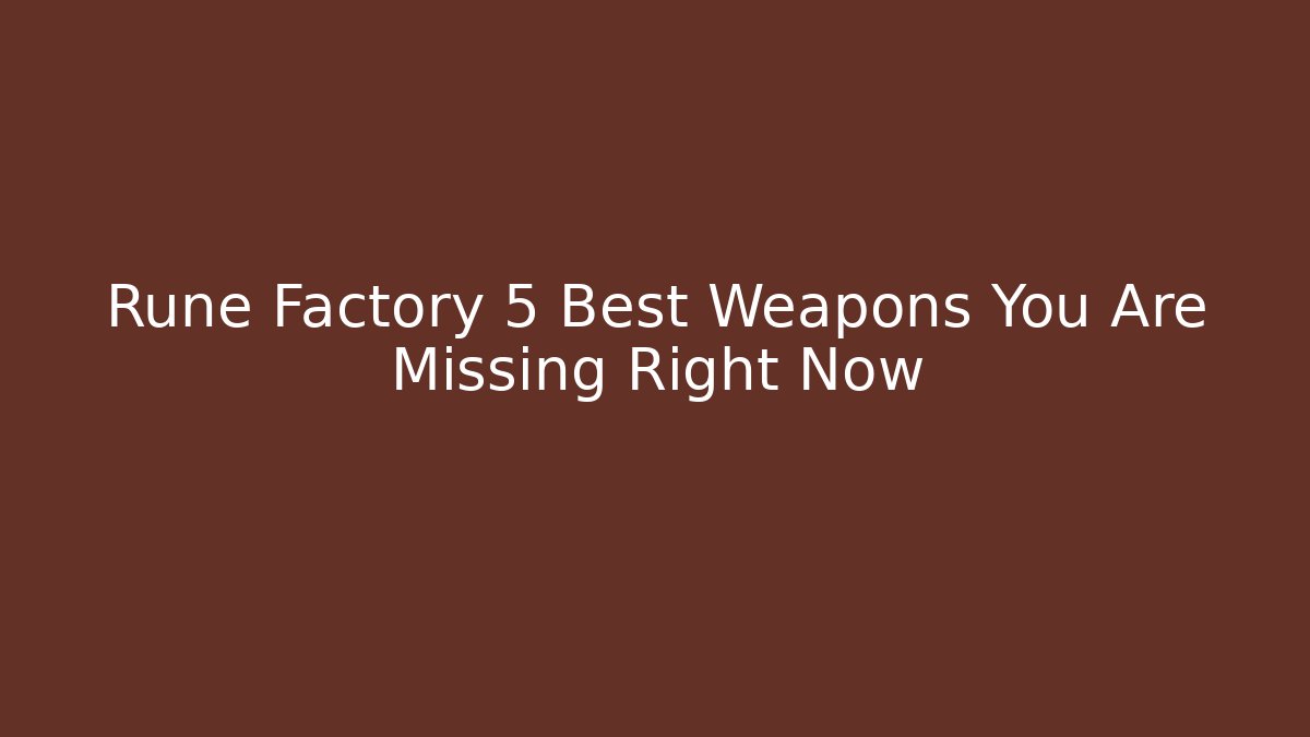 Rune Factory 5 Best Weapons You Are Missing Right Now