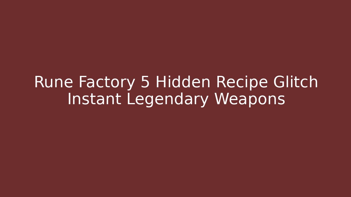 Rune Factory 5 Hidden Recipe Glitch Instant Legendary Weapons - Critter Realm