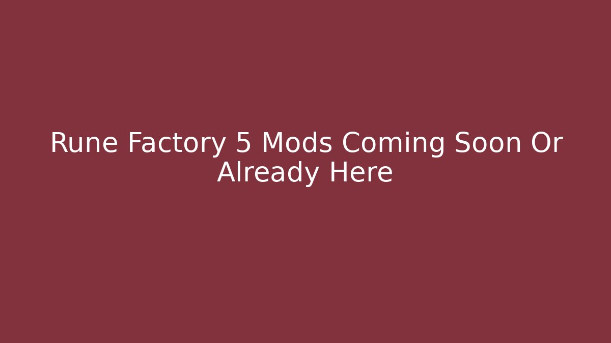 Rune Factory 5 Mods Coming Soon Or Already Here