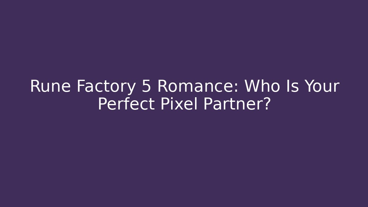 Rune Factory 5 Romance: Who Is Your Perfect Pixel Partner?