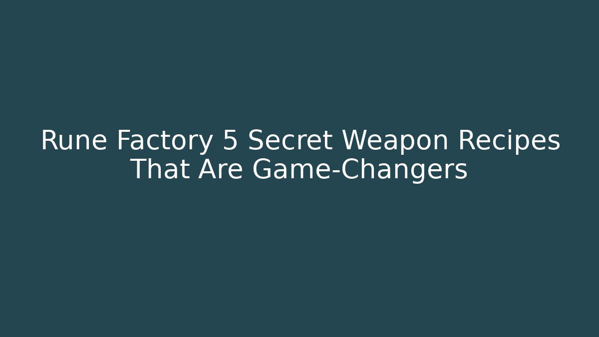 Rune Factory 5 Secret Weapon Recipes That Are Game-Changers