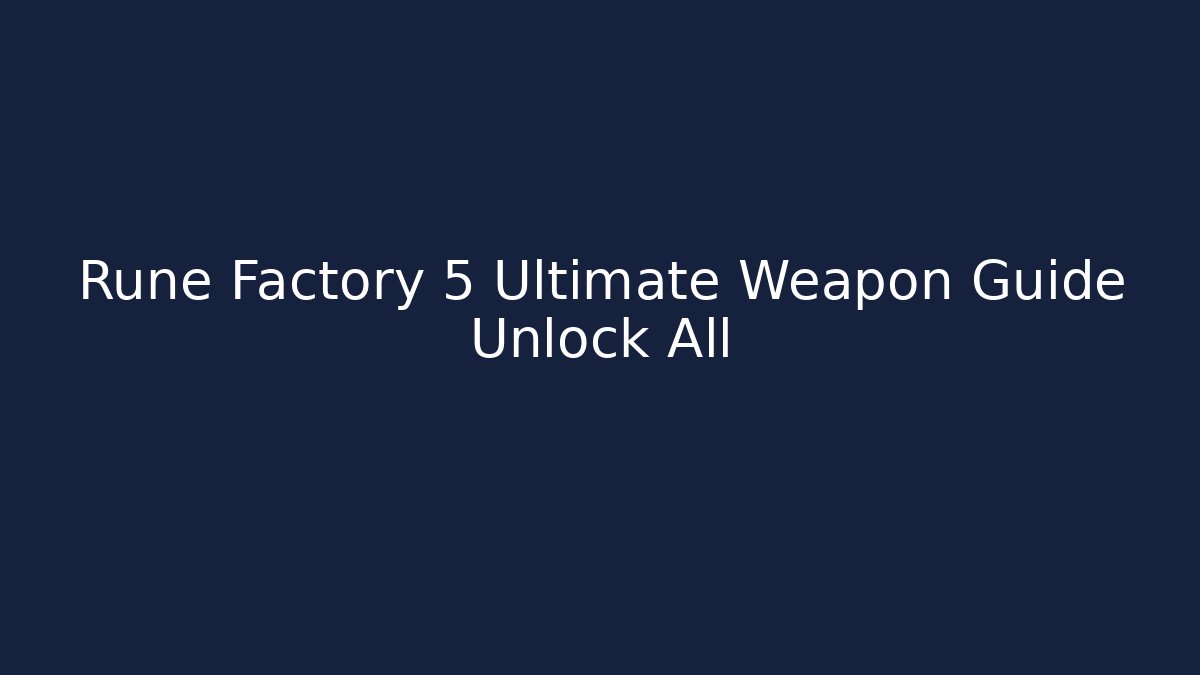 Rune Factory 5 Ultimate Weapon Guide Unlock All - Critter Realm