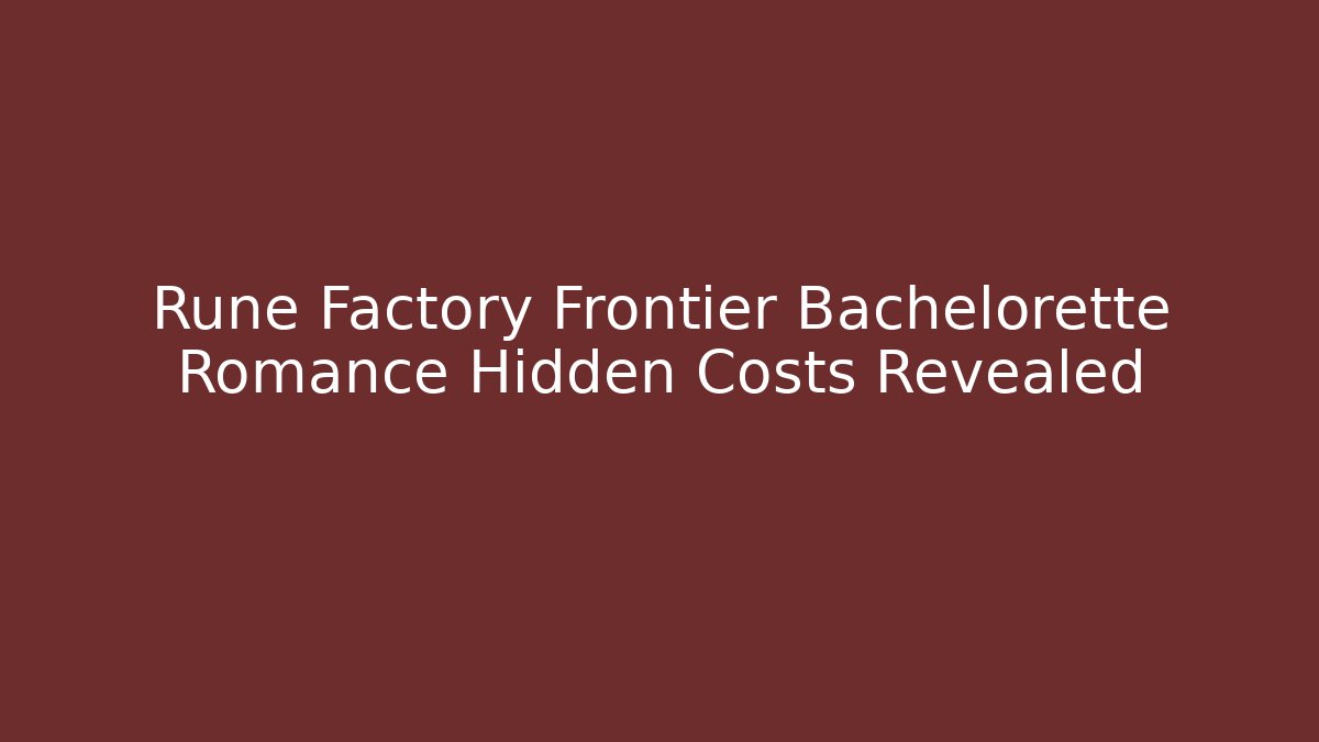 Rune Factory Frontier Bachelorette Romance Hidden Costs Revealed
