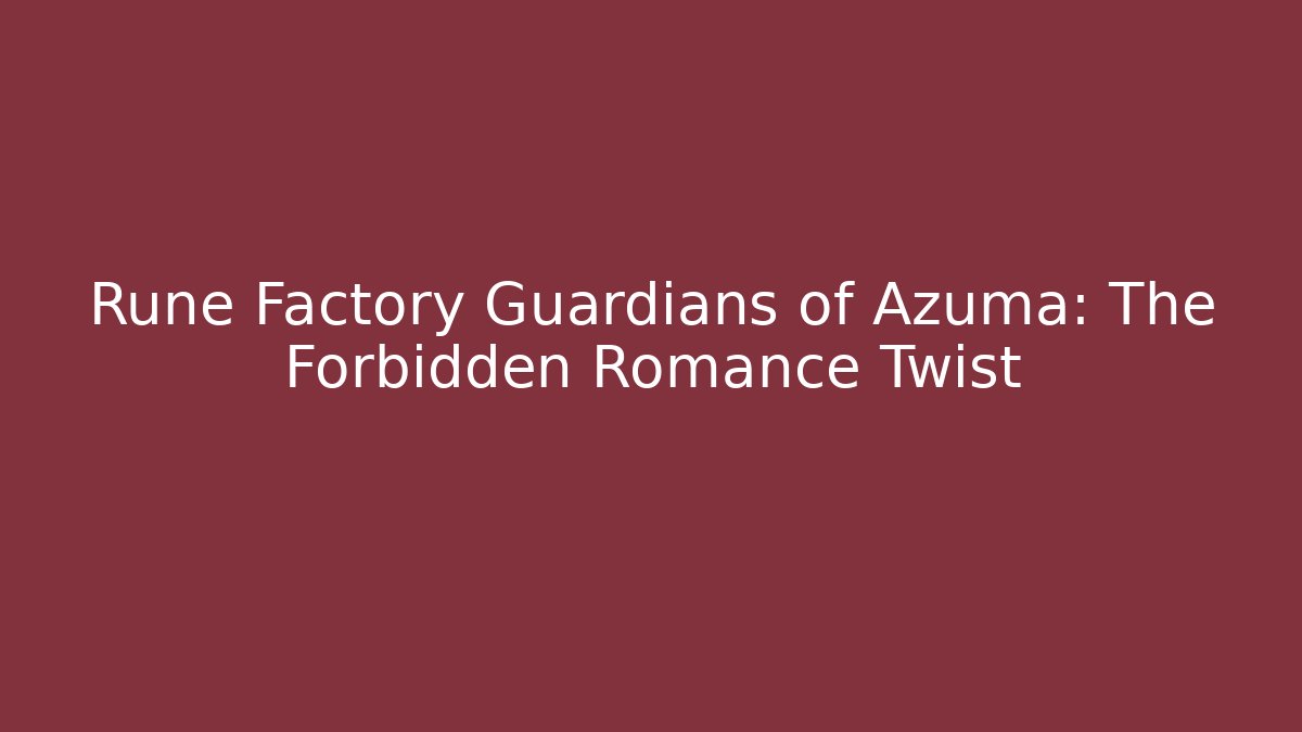 Rune Factory Guardians of Azuma: The Forbidden Romance Twist