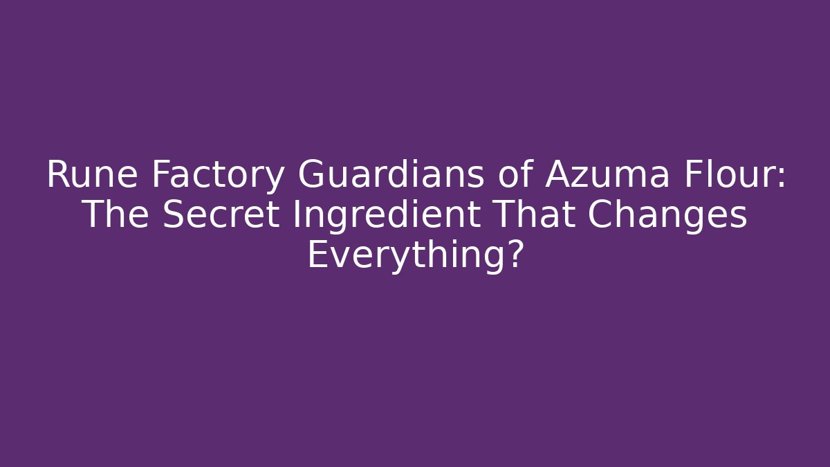 Rune Factory Guardians of Azuma Flour: The Secret Ingredient That Changes Everything?