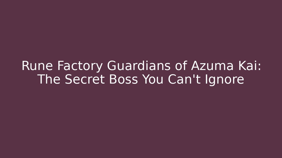 Rune Factory Guardians of Azuma Kai: The Secret Boss You Can't Ignore