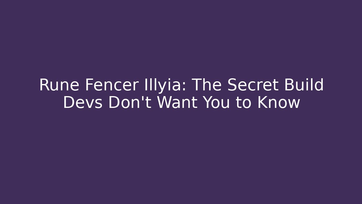 Rune Fencer Illyia: The Secret Build Devs Don’t Want You to Know