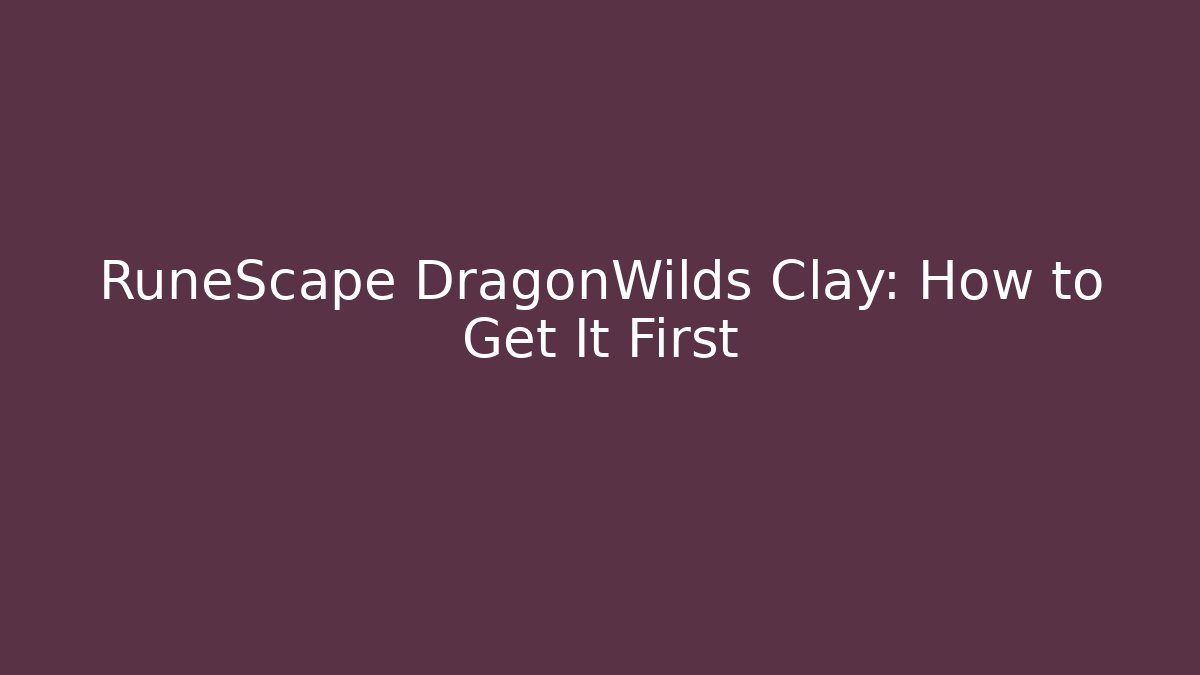 RuneScape DragonWilds Clay: How to Get It First